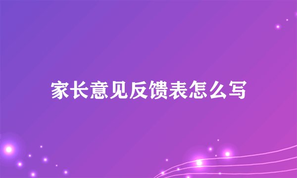 家长意见反馈表怎么写