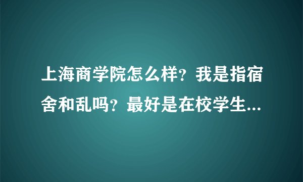 上海商学院怎么样？我是指宿舍和乱吗？最好是在校学生，谢谢了~
