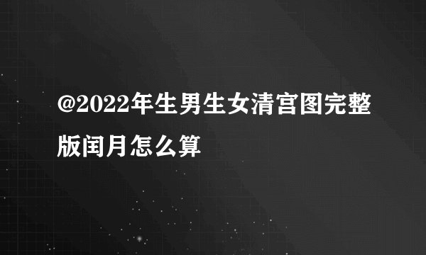 @2022年生男生女清宫图完整版闰月怎么算