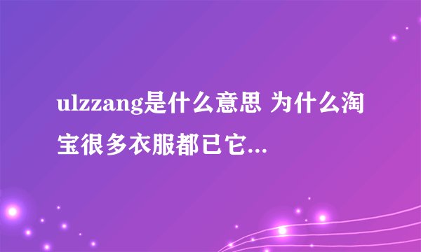 ulzzang是什么意思 为什么淘宝很多衣服都已它为前缀呢 是韩国牌子的名字吗