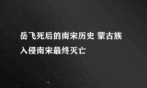 岳飞死后的南宋历史 蒙古族入侵南宋最终灭亡