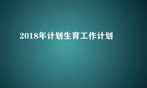 2018年计划生育工作计划