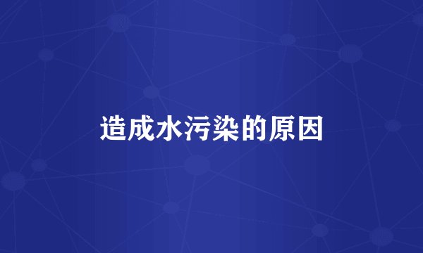 造成水污染的原因