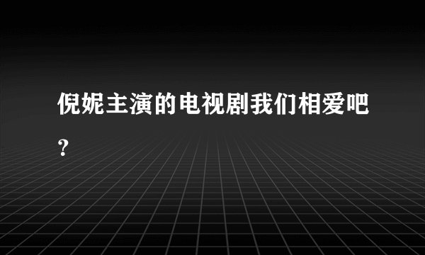 倪妮主演的电视剧我们相爱吧?