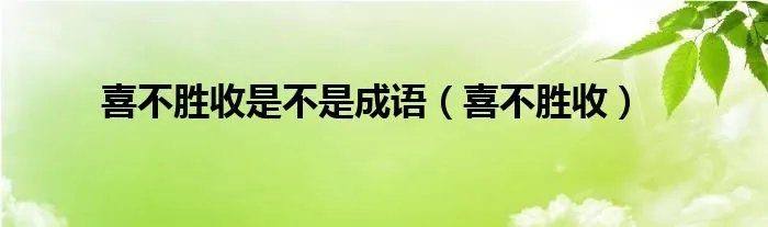 喜不胜收是不是成语（喜不胜收）