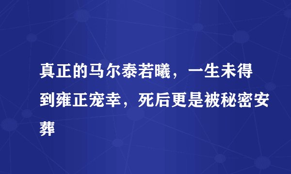 真正的马尔泰若曦，一生未得到雍正宠幸，死后更是被秘密安葬