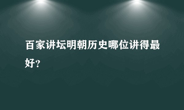 百家讲坛明朝历史哪位讲得最好？