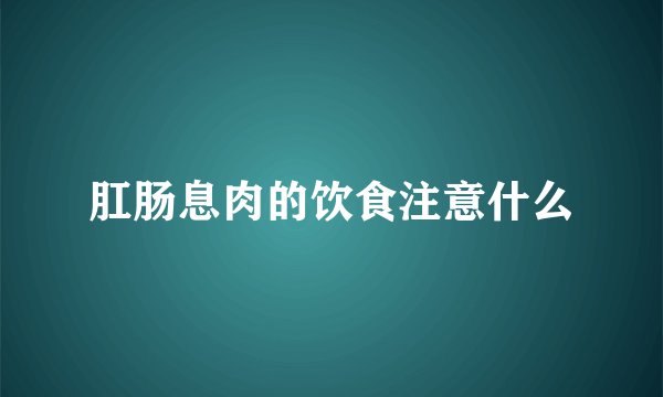 肛肠息肉的饮食注意什么