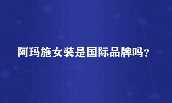 阿玛施女装是国际品牌吗？