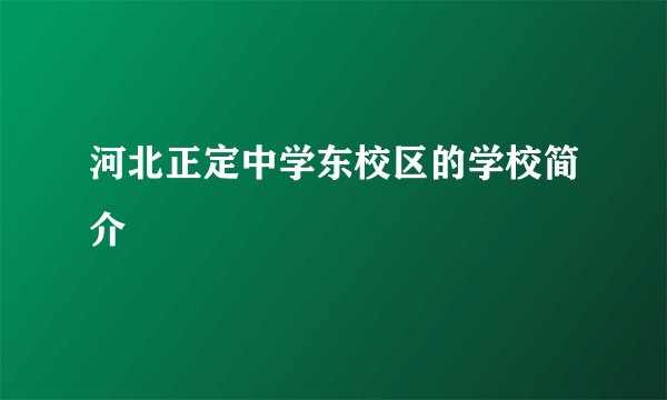 河北正定中学东校区的学校简介