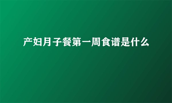 产妇月子餐第一周食谱是什么