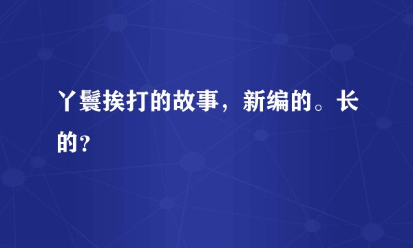 丫鬟挨打的故事，新编的。长的？