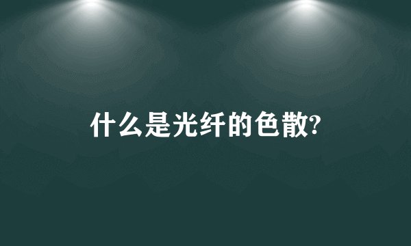 什么是光纤的色散?