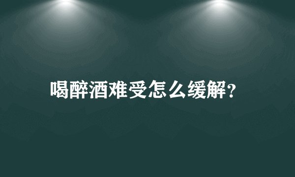 喝醉酒难受怎么缓解？