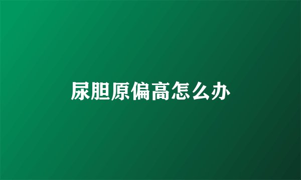 尿胆原偏高怎么办