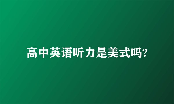 高中英语听力是美式吗?