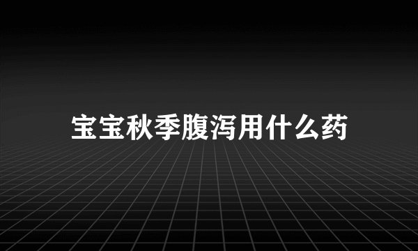 宝宝秋季腹泻用什么药