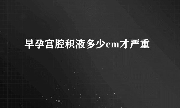 早孕宫腔积液多少cm才严重