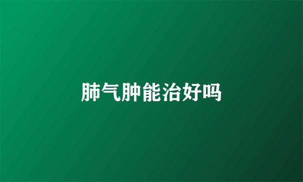 肺气肿能治好吗