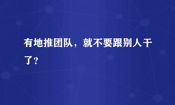 有地推团队，就不要跟别人干了？