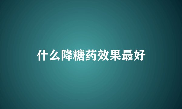 什么降糖药效果最好