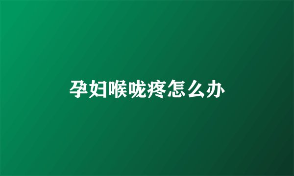 孕妇喉咙疼怎么办