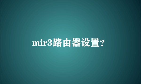 mir3路由器设置？