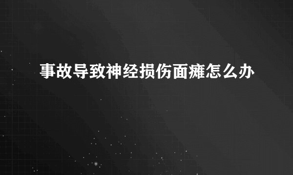 事故导致神经损伤面瘫怎么办