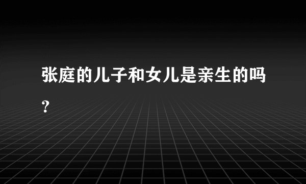 张庭的儿子和女儿是亲生的吗?