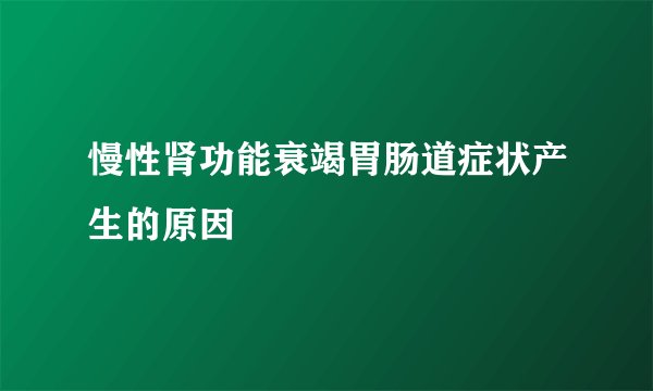 慢性肾功能衰竭胃肠道症状产生的原因