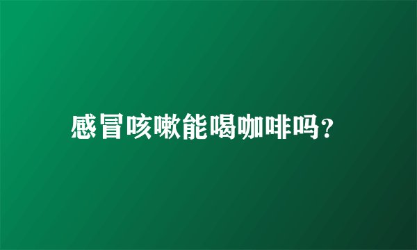 感冒咳嗽能喝咖啡吗？