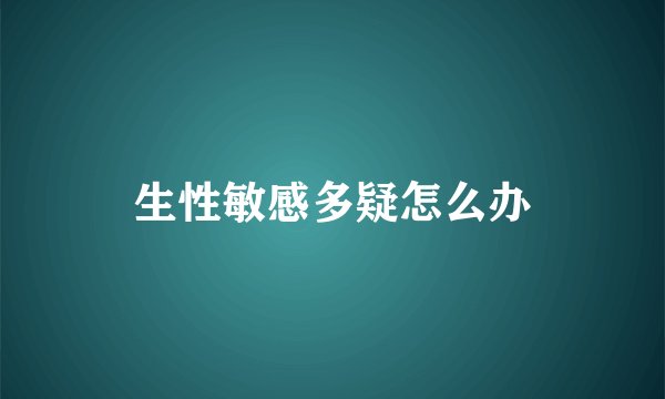 生性敏感多疑怎么办