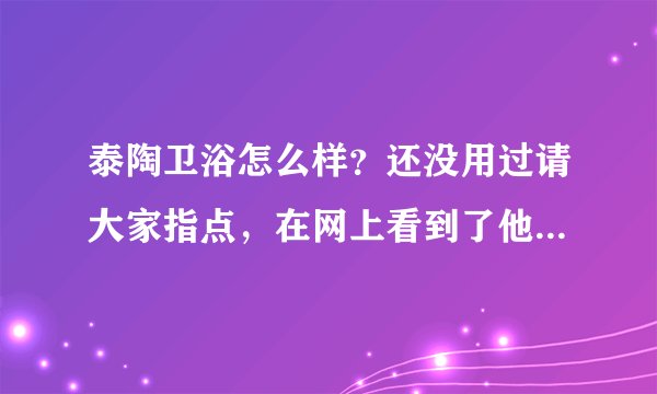 泰陶卫浴怎么样？还没用过请大家指点，在网上看到了他们的万人团购。