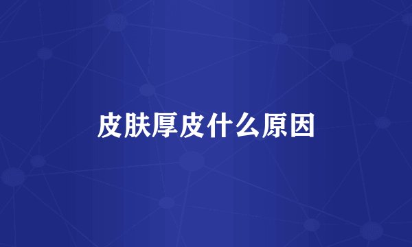 皮肤厚皮什么原因