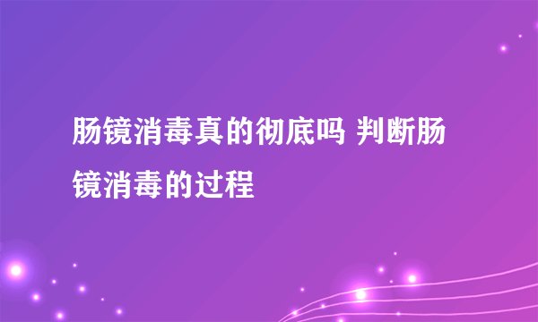 肠镜消毒真的彻底吗 判断肠镜消毒的过程