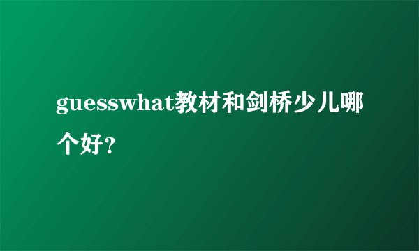 guesswhat教材和剑桥少儿哪个好？