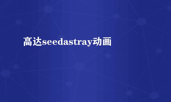 高达seedastray动画