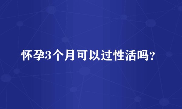 怀孕3个月可以过性活吗？