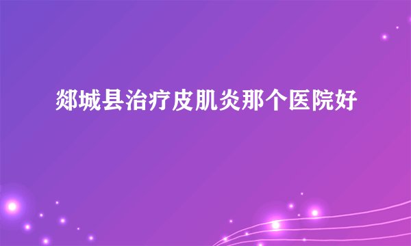 郯城县治疗皮肌炎那个医院好