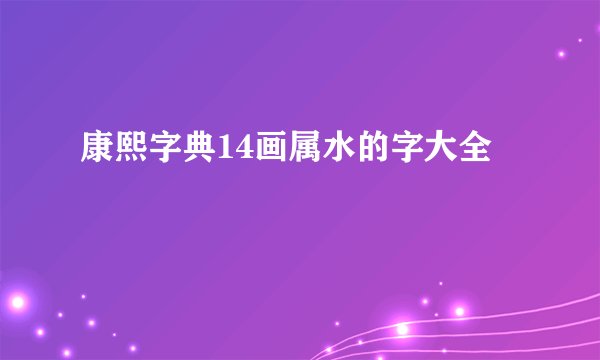 康熙字典14画属水的字大全