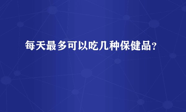 每天最多可以吃几种保健品？