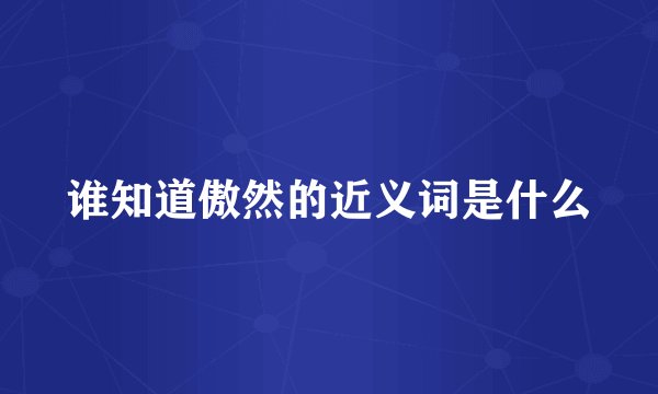 谁知道傲然的近义词是什么