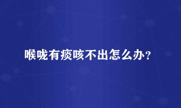 喉咙有痰咳不出怎么办？