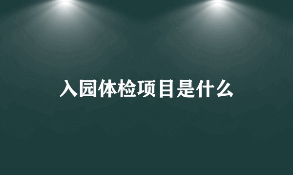 入园体检项目是什么