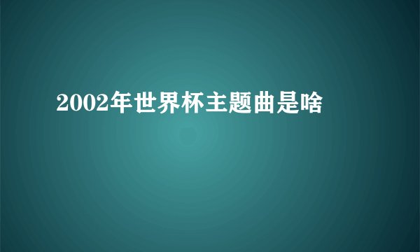 2002年世界杯主题曲是啥