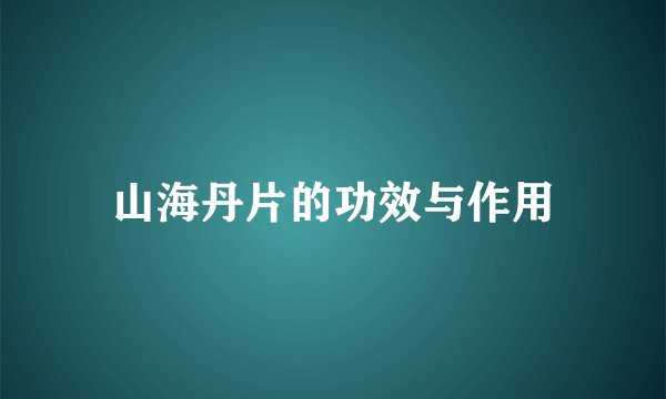山海丹片的功效与作用