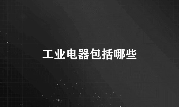 工业电器包括哪些