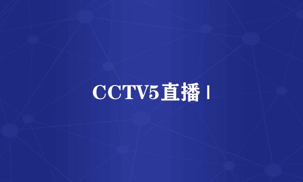 CCTV5直播 |