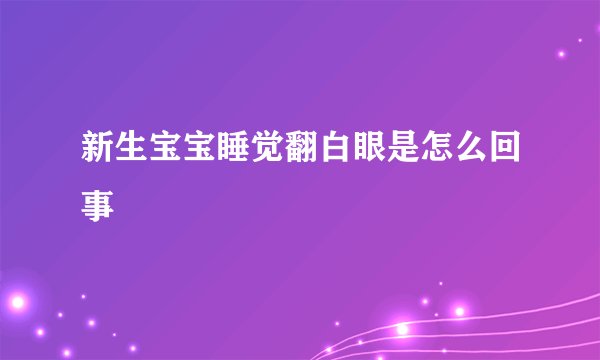新生宝宝睡觉翻白眼是怎么回事