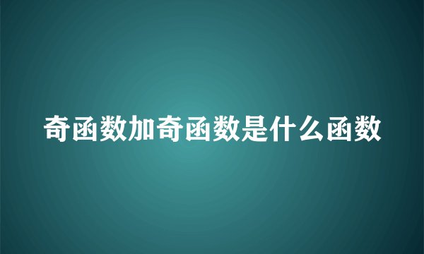 奇函数加奇函数是什么函数